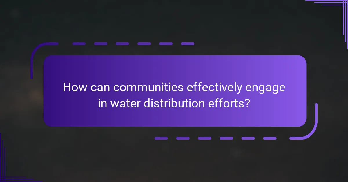 How can communities effectively engage in water distribution efforts?