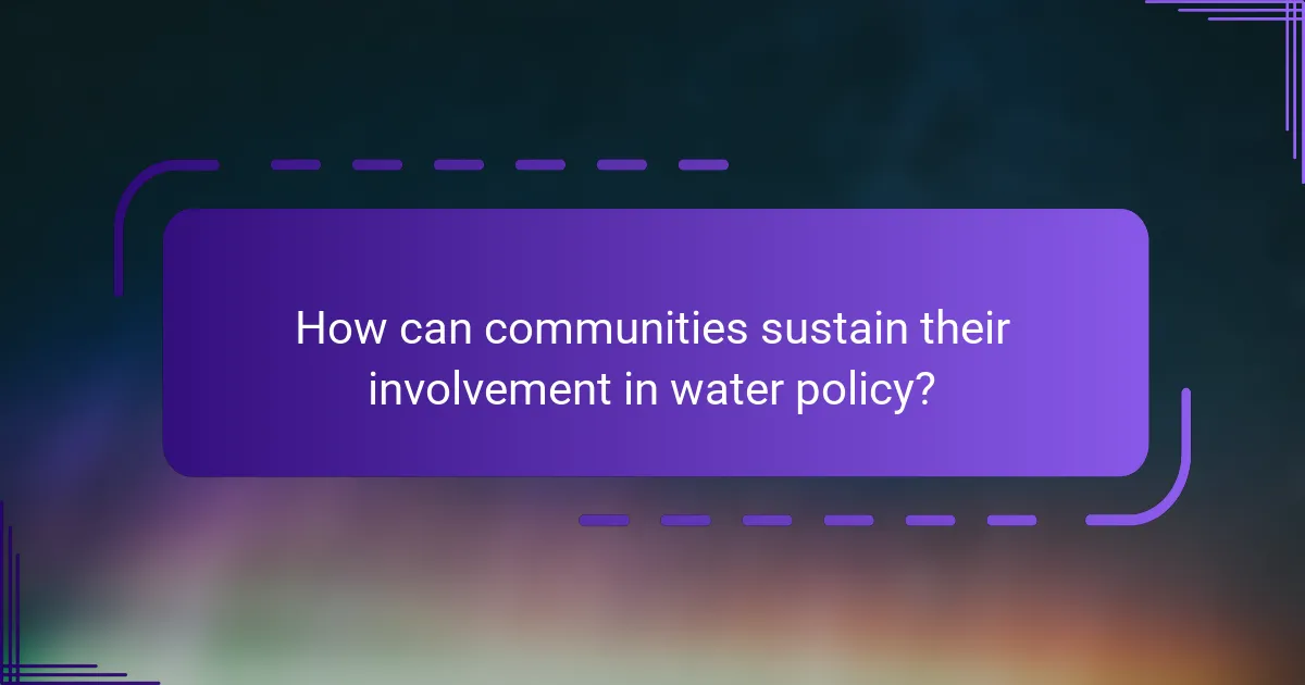 How can communities sustain their involvement in water policy?