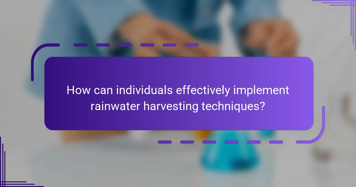 How can individuals effectively implement rainwater harvesting techniques?
