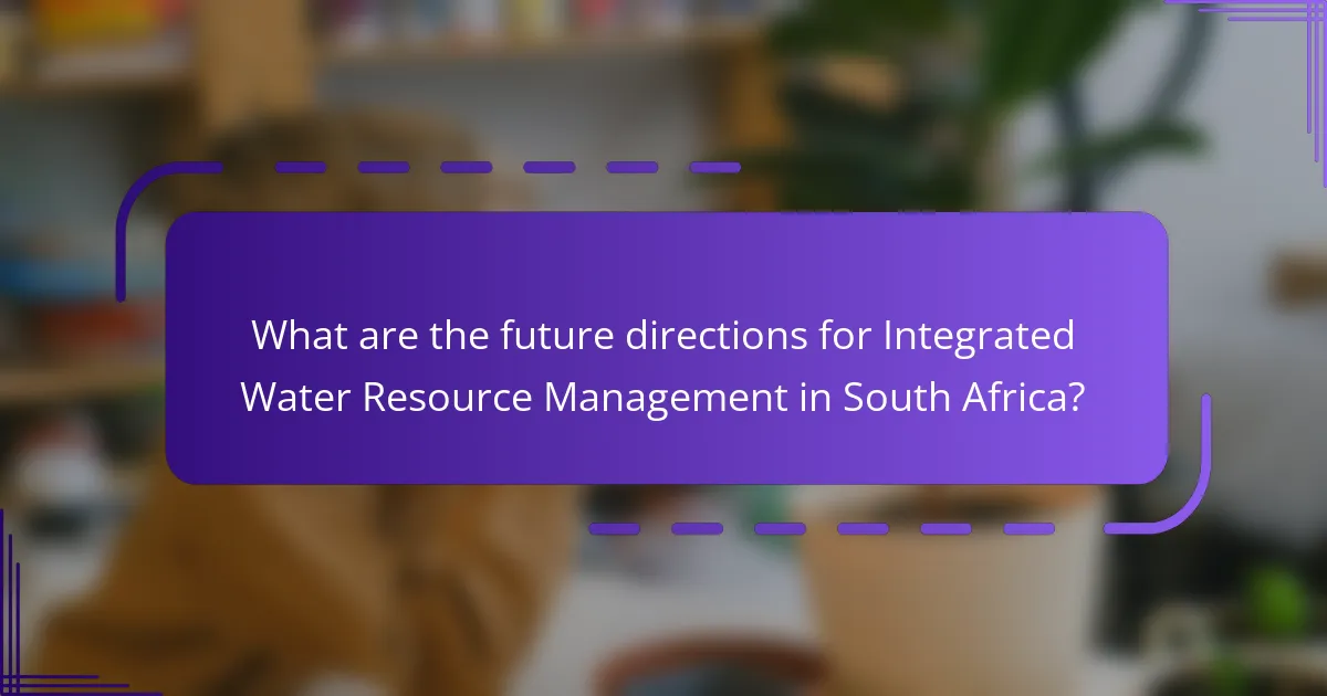 What are the future directions for Integrated Water Resource Management in South Africa?