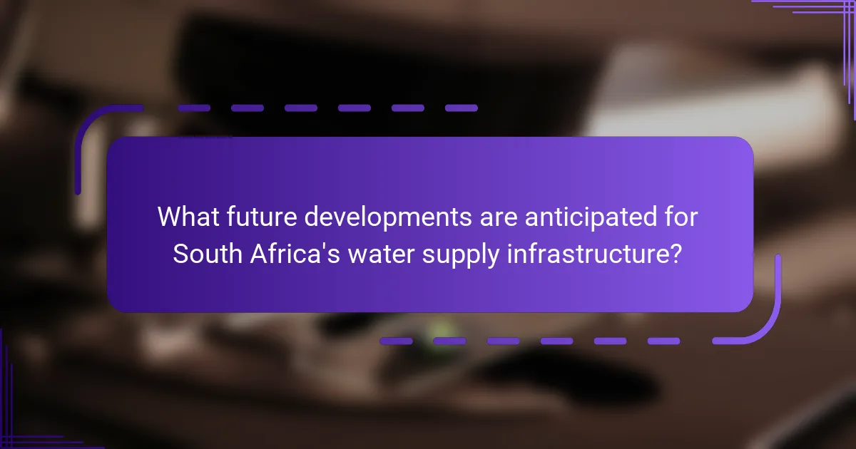What future developments are anticipated for South Africa's water supply infrastructure?