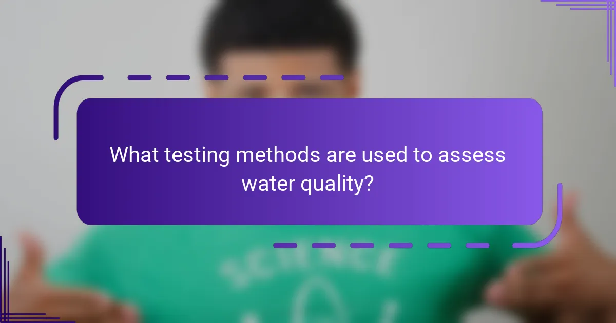 What testing methods are used to assess water quality?