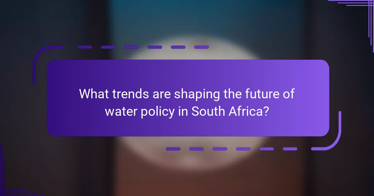 What trends are shaping the future of water policy in South Africa?